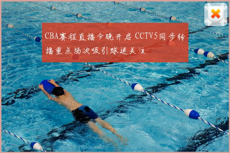 CBA赛程直播今晚开启 CCTV5同步转播重点场次吸引球迷关注