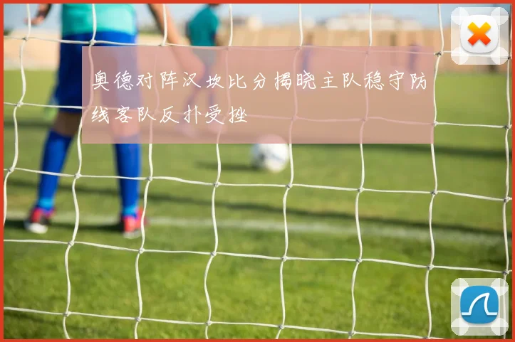 奥德对阵汉坎比分揭晓主队稳守防线客队反扑受挫