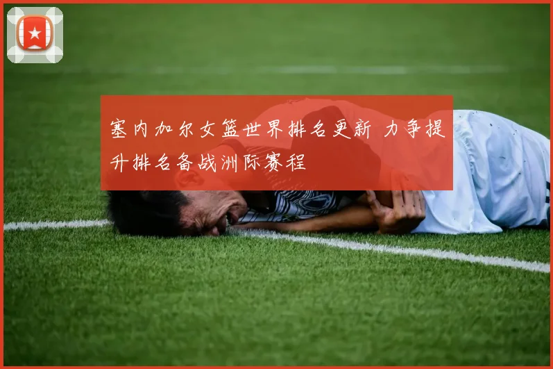 塞内加尔女篮世界排名更新 力争提升排名备战洲际赛程