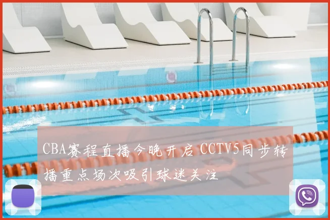 CBA赛程直播今晚开启 CCTV5同步转播重点场次吸引球迷关注