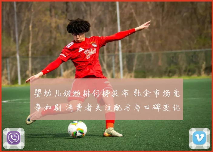 婴幼儿奶粉排行榜发布 乳企市场竞争加剧 消费者关注配方与口碑变化
