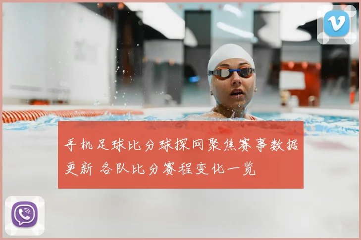 手机足球比分球探网聚焦赛事数据更新 各队比分赛程变化一览