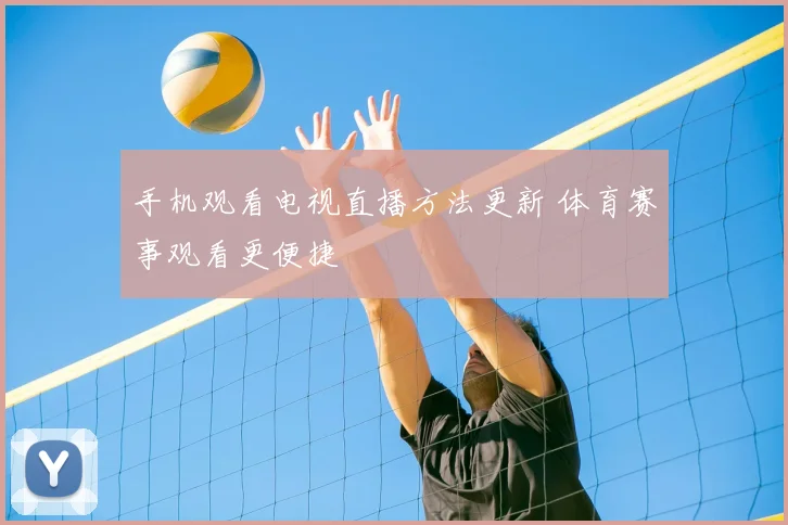 手机观看电视直播方法更新 体育赛事观看更便捷