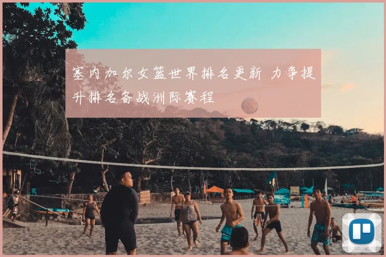 塞内加尔女篮世界排名更新 力争提升排名备战洲际赛程