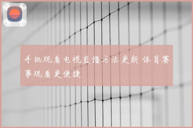 手机观看电视直播方法更新 体育赛事观看更便捷