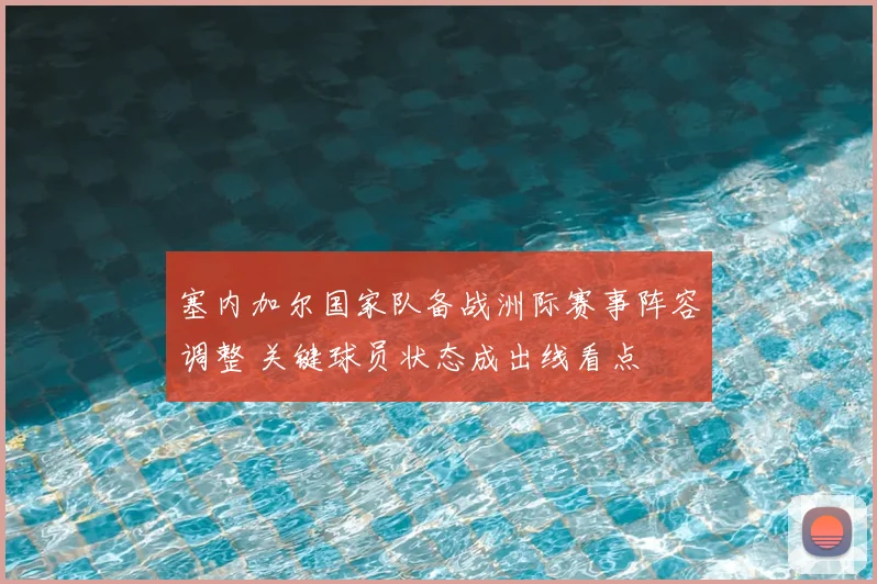 塞内加尔国家队备战洲际赛事阵容调整 关键球员状态成出线看点