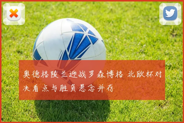 奥德格陵兰迎战罗森博格 北欧杯对决看点与胜负悬念并存