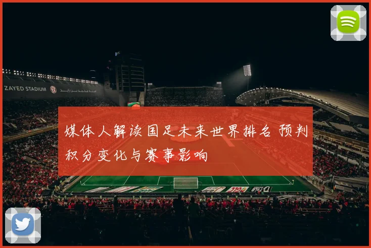 媒体人解读国足未来世界排名 预判积分变化与赛事影响