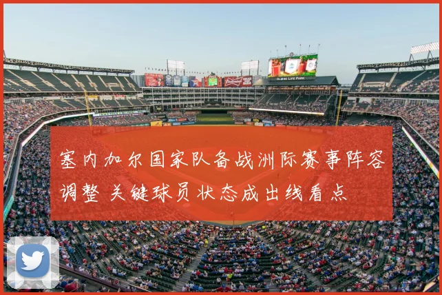 塞内加尔国家队备战洲际赛事阵容调整 关键球员状态成出线看点