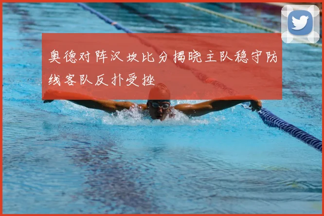奥德对阵汉坎比分揭晓主队稳守防线客队反扑受挫